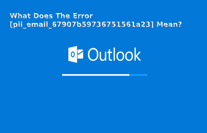 What Does The Error [pii_email_67907b59736751561a23] Mean?