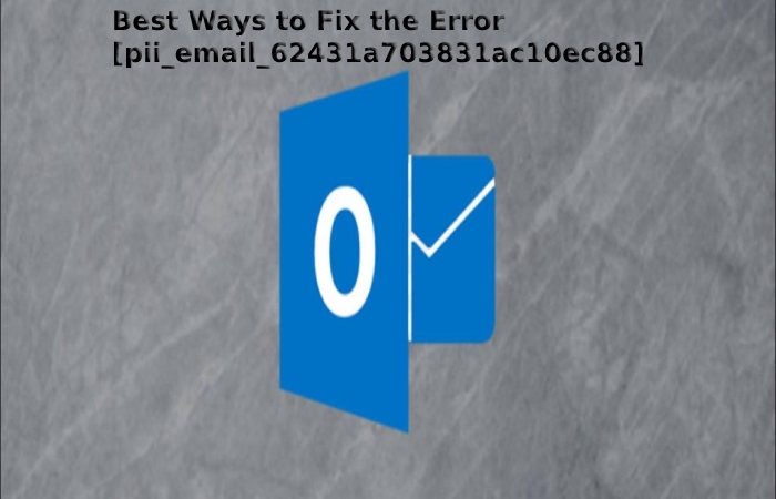 Best Ways to Fix the Error [pii_email_62431a703831ac10ec88]