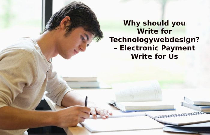 Why should you Write for Technologywebdesign? – Electronic Payment Write for Us